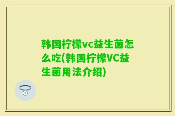 韩国柠檬vc益生菌怎么吃(韩国柠檬VC益生菌用法介绍)