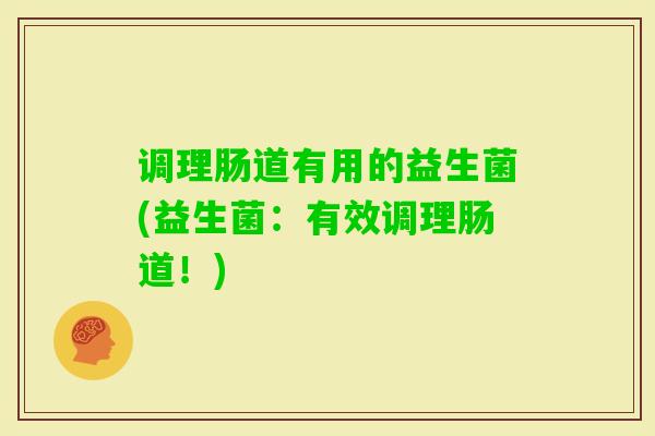 调理肠道有用的益生菌(益生菌：有效调理肠道！)