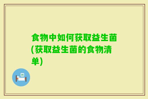 食物中如何获取益生菌(获取益生菌的食物清单)