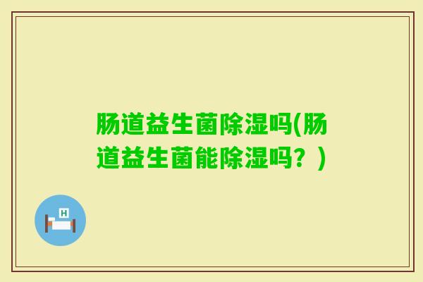 肠道益生菌除湿吗(肠道益生菌能除湿吗？)