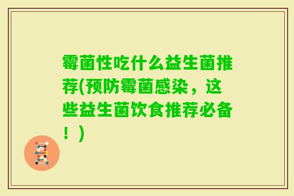霉菌性吃什么益生菌推荐(霉菌，这些益生菌饮食推荐必备！)