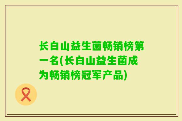长白山益生菌畅销榜第一名(长白山益生菌成为畅销榜冠军产品)