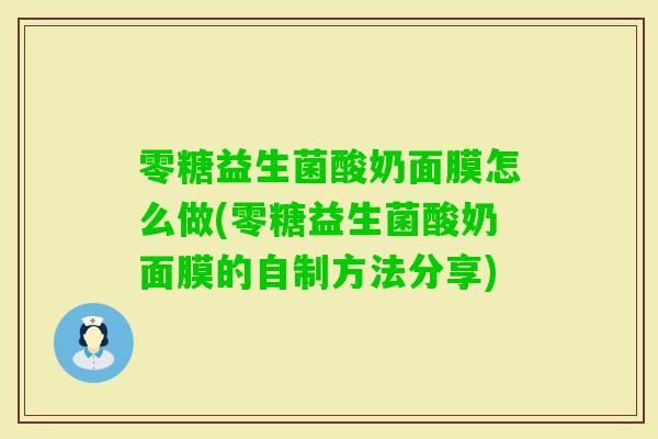 零糖益生菌酸奶面膜怎么做(零糖益生菌酸奶面膜的自制方法分享)