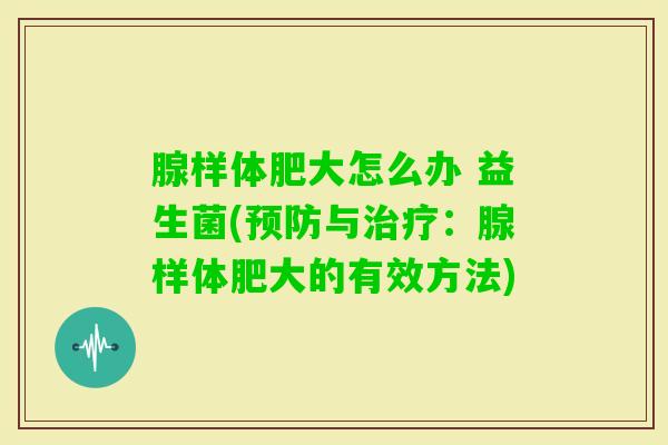 腺样体肥大怎么办 益生菌(与：腺样体肥大的有效方法)