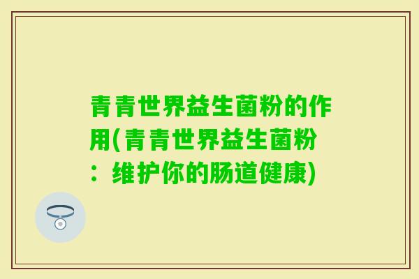 青青世界益生菌粉的作用(青青世界益生菌粉：维护你的肠道健康)