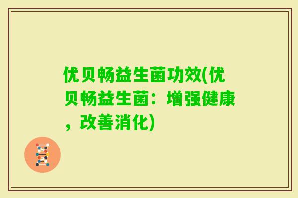 优贝畅益生菌功效(优贝畅益生菌：增强健康，改善消化)