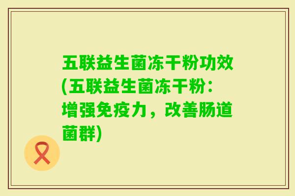 五联益生菌冻干粉功效(五联益生菌冻干粉：增强力，改善肠道菌群)