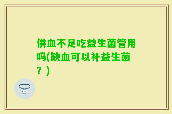 供不足吃益生菌管用吗(缺可以补益生菌？)