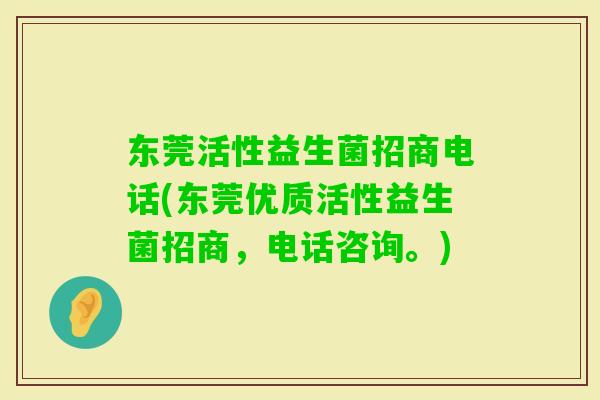 东莞活性益生菌招商电话(东莞优质活性益生菌招商,电话咨询。) 东莞活性益生菌招商电话(东莞优质活性益生菌招商,电话咨询。)