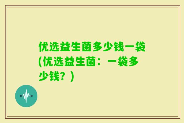 优选益生菌多少钱一袋(优选益生菌：一袋多少钱？)
