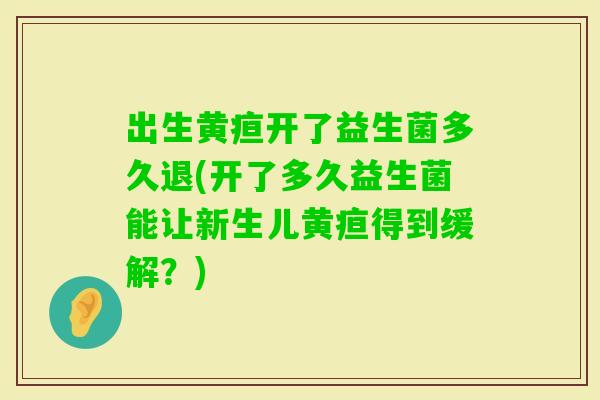 出生黄疸开了益生菌多久退(开了多久益生菌能让新生儿黄疸得到缓解？)