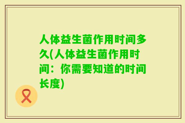 人体益生菌作用时间多久(人体益生菌作用时间：你需要知道的时间长度)