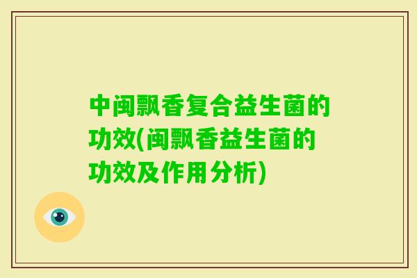 中闽飘香复合益生菌的功效(闽飘香益生菌的功效及作用分析)