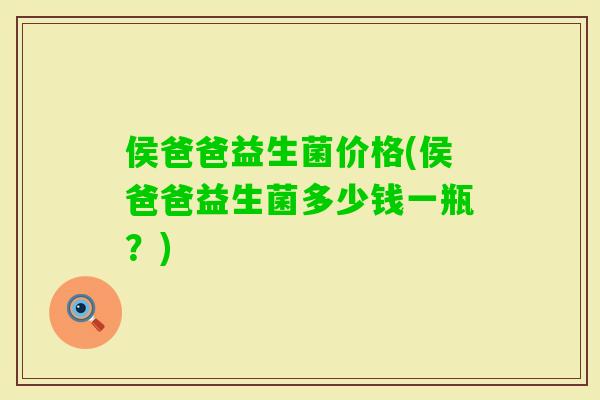 侯爸爸益生菌价格(侯爸爸益生菌多少钱一瓶?) 侯爸爸益生菌价格(侯爸爸益生菌多少钱一瓶?)