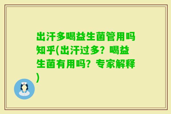 出汗多喝益生菌管用吗知乎(出汗过多？喝益生菌有用吗？专家解释)