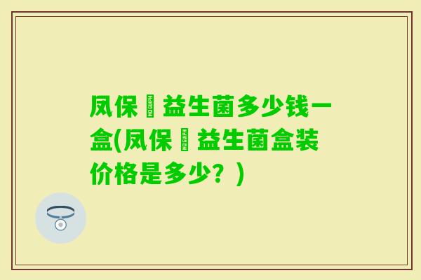凤保嫝益生菌多少钱一盒(凤保嫝益生菌盒装价格是多少？)
