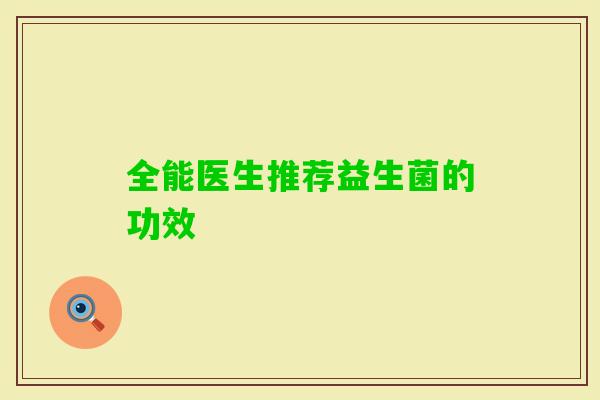 全能医生推荐益生菌的功效 全能医生推荐益生菌的功效