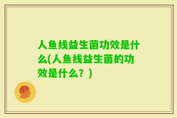 人鱼线益生菌功效是什么(人鱼线益生菌的功效是什么？)