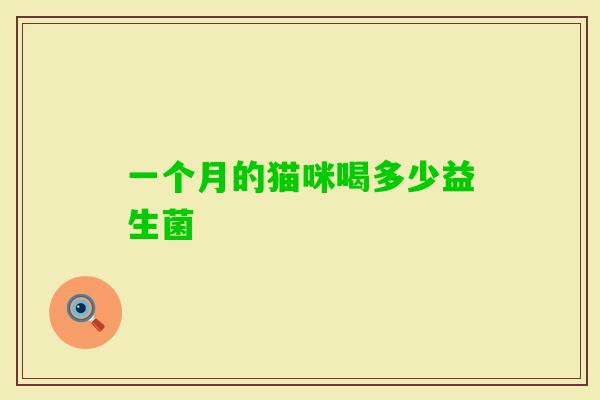 一个月的猫咪喝多少益生菌