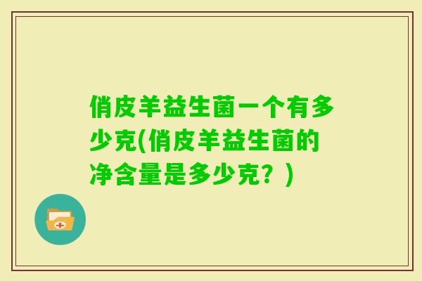 俏皮羊益生菌一个有多少克(俏皮羊益生菌的净含量是多少克？)