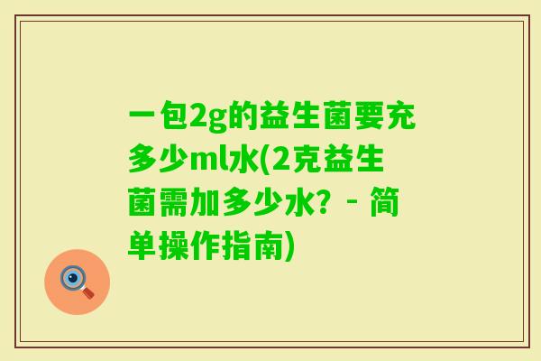 一包2g的益生菌要充多少ml水(2克益生菌需加多少水？- 简单操作指南)