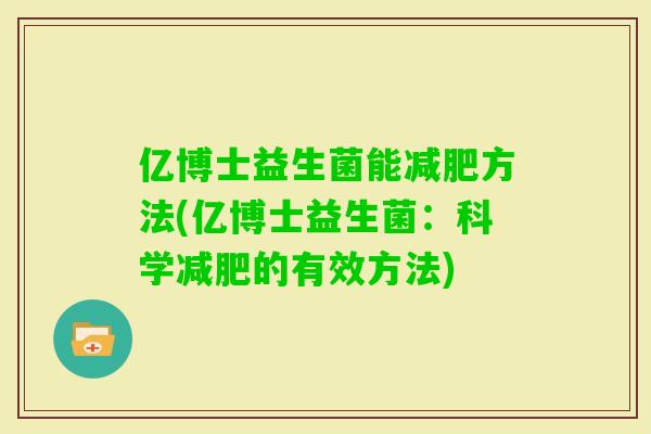 亿博士益生菌能方法(亿博士益生菌：科学的有效方法)