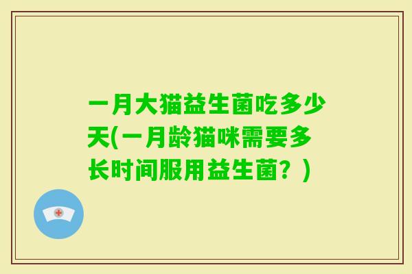 一月大猫益生菌吃多少天(一月龄猫咪需要多长时间服用益生菌？)
