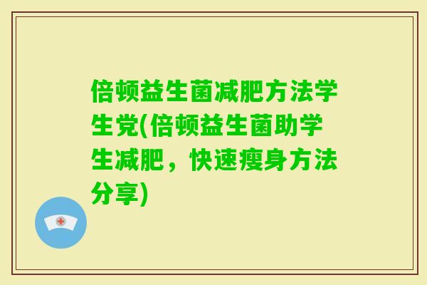 倍顿益生菌方法学生党(倍顿益生菌助学生，快速瘦身方法分享)