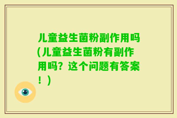 儿童益生菌粉副作用吗(儿童益生菌粉有副作用吗？这个问题有答案！)
