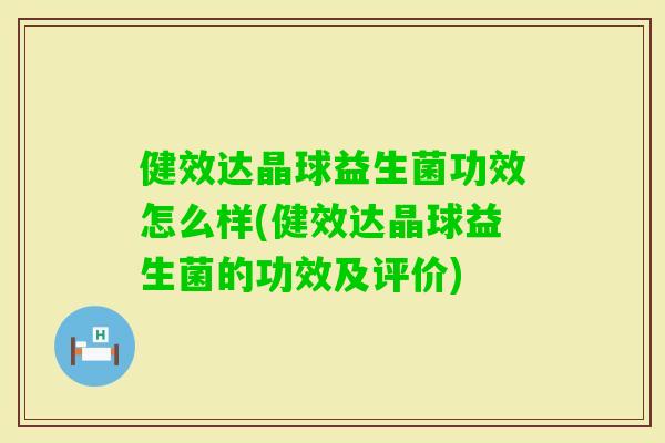 健效达晶球益生菌功效怎么样(健效达晶球益生菌的功效及评价) 健效达晶球益生菌功效怎么样(健效达晶球益生菌的功效及评价)
