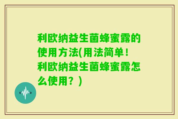 利欧纳益生菌蜂蜜露的使用方法(用法简单！利欧纳益生菌蜂蜜露怎么使用？)