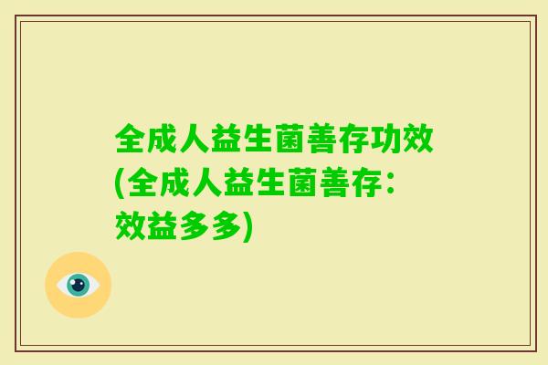 全成人益生菌善存功效(全成人益生菌善存：效益多多)