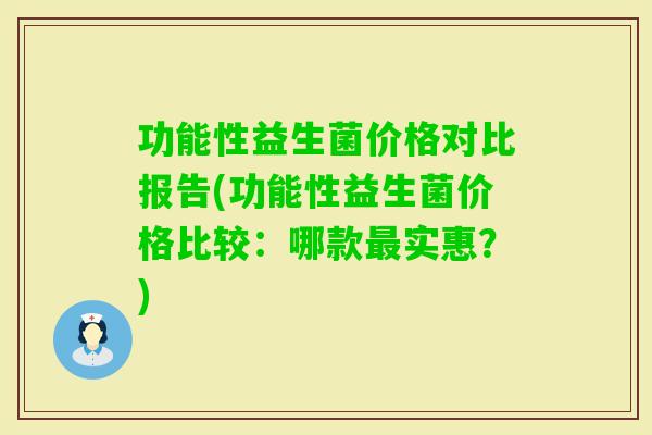 功能性益生菌价格对比报告(功能性益生菌价格比较：哪款实惠？)
