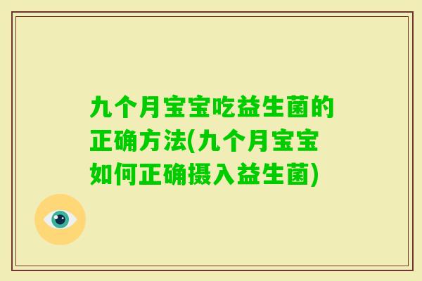 九个月宝宝吃益生菌的正确方法(九个月宝宝如何正确摄入益生菌)