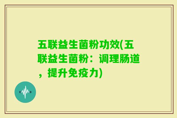 五联益生菌粉功效(五联益生菌粉：调理肠道，提升力)