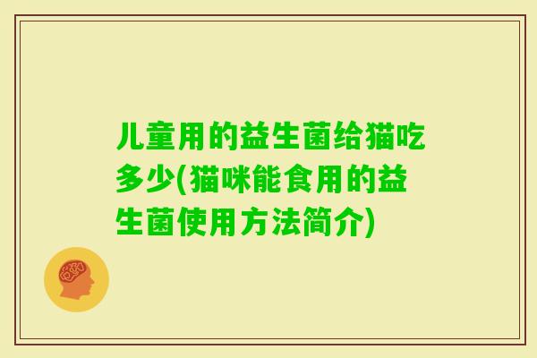 儿童用的益生菌给猫吃多少(猫咪能食用的益生菌使用方法简介)