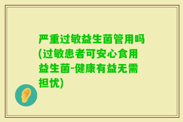 严重益生菌管用吗(患者可安心食用益生菌-健康有益无需担忧)