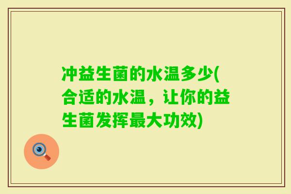 冲益生菌的水温多少(合适的水温，让你的益生菌发挥大功效)