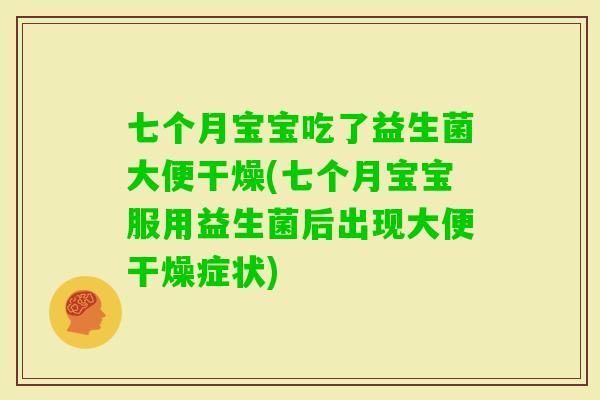 七个月宝宝吃了益生菌大便干燥(七个月宝宝服用益生菌后出现大便干燥症状)