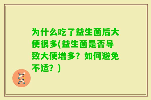 为什么吃了益生菌后大便很多(益生菌是否导致大便增多？如何避免不适？)
