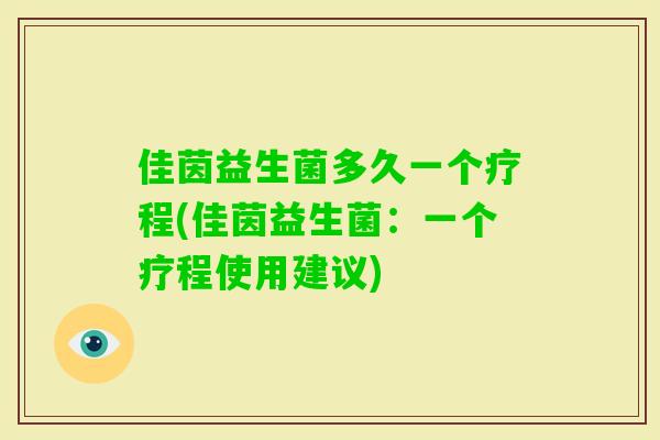 佳茵益生菌多久一个疗程(佳茵益生菌：一个疗程使用建议)