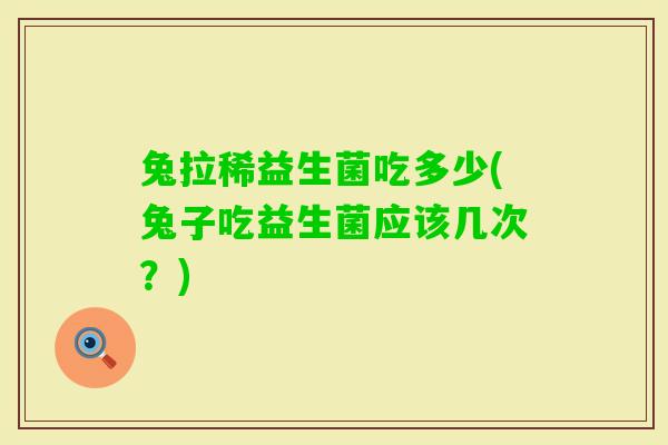 兔拉稀益生菌吃多少(兔子吃益生菌应该几次？)