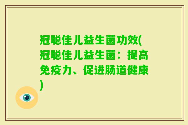 冠聪佳儿益生菌功效(冠聪佳儿益生菌:提高力、促进肠道健康) 冠聪佳儿益生菌功效(冠聪佳儿益生菌:提高力、促进肠道健康)