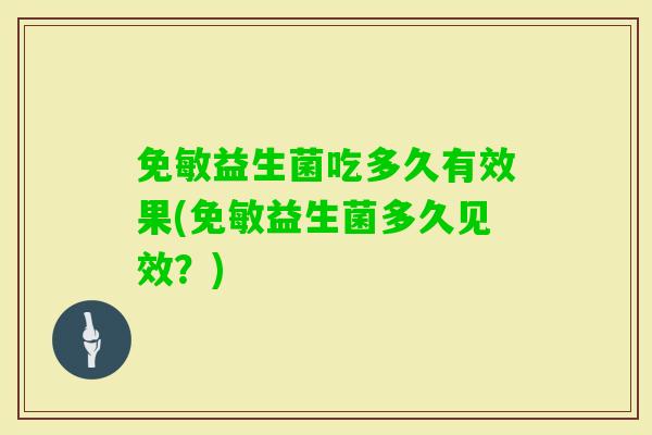 免敏益生菌吃多久有效果(免敏益生菌多久见效？)