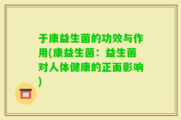 于康益生菌的功效与作用(康益生菌：益生菌对人体健康的正面影响)