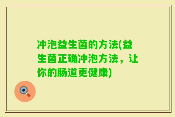 冲泡益生菌的方法(益生菌正确冲泡方法，让你的肠道更健康)