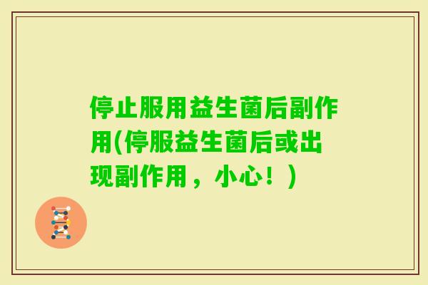 停止服用益生菌后副作用(停服益生菌后或出现副作用，小心！)