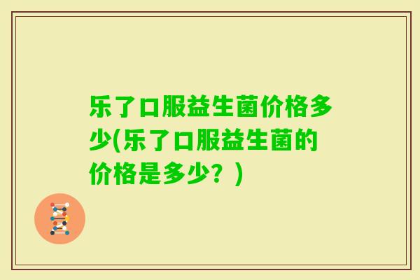 乐了口服益生菌价格多少(乐了口服益生菌的价格是多少？)