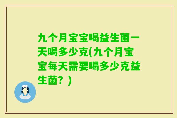 九个月宝宝喝益生菌一天喝多少克(九个月宝宝每天需要喝多少克益生菌？)
