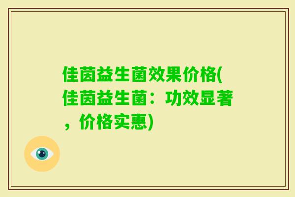 佳茵益生菌效果价格(佳茵益生菌：功效显著，价格实惠)